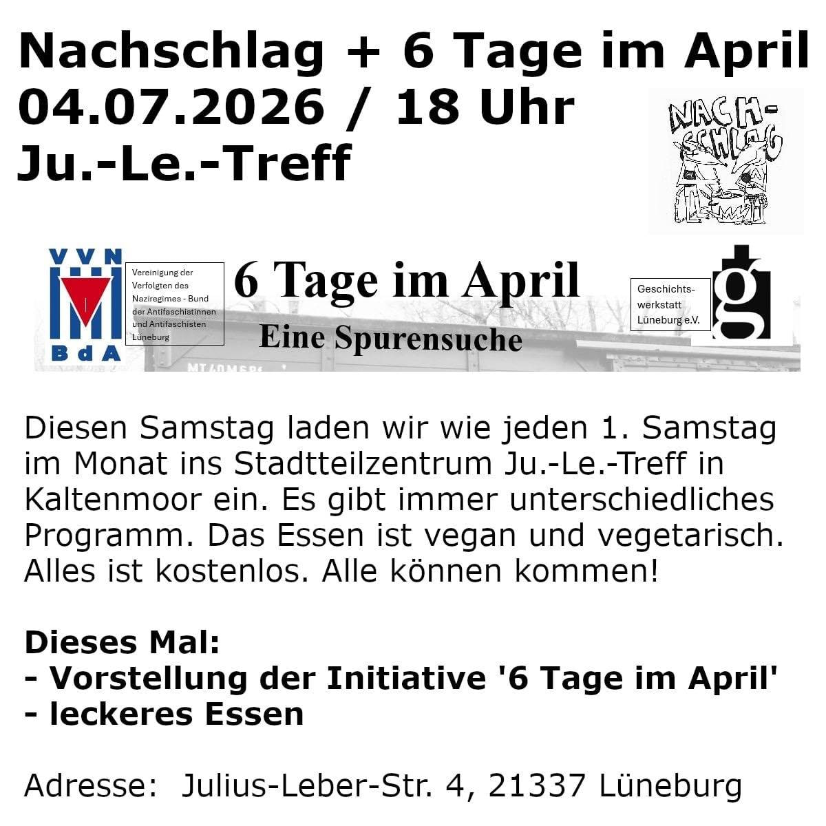 Sharepic: Nachschlag + 6 Tage im April. 04.07.2026 / 18 Uhe Ju.-Le.-Treff. Diesen Samstag laden wir wie jeden 1. Samstag im Monat ins Stadtteilzentrum in Kaltenmoor ein. Es gibt unterschiedliches Programm. Das Essen ist vegan und vegetarisch. Alles ist kostenlos. Alle können kommen! Dieses Mal: Vorstellung der Initiative 6 Tage im April und leckeres Essen. Adresse: Julius-Leber-Straße 4, 21337 Lüneburg 