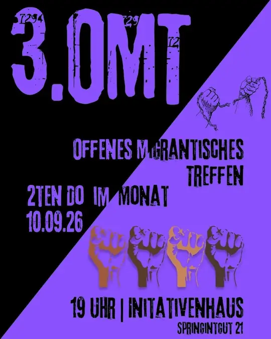 Sharepic: 3. OMT Offenes Migrantisches Treffen. Zweten Donnerstag im Monat. 10.09.26 19 Uhr im Initiativenhaus Springintgut 21. Der Hintergrund ist diagonal geteilt: oben links schwarz und unt recht lila. Zudem sind stilisiert gebalte Fäuste in verschiedenen Hautfarben zu sehen und zwei Hände die eine Kette durchbrechen.